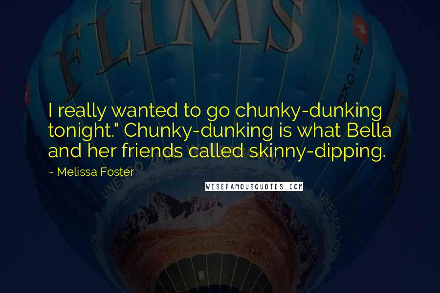 Melissa Foster Quotes: I really wanted to go chunky-dunking tonight." Chunky-dunking is what Bella and her friends called skinny-dipping.