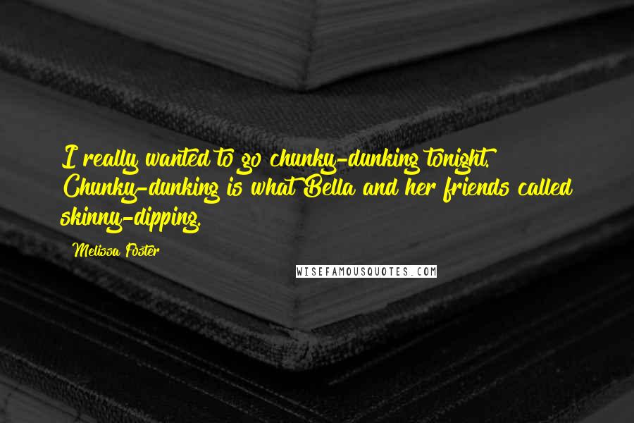 Melissa Foster Quotes: I really wanted to go chunky-dunking tonight." Chunky-dunking is what Bella and her friends called skinny-dipping.