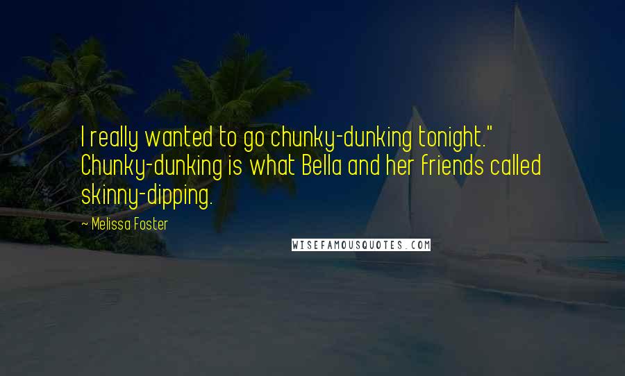 Melissa Foster Quotes: I really wanted to go chunky-dunking tonight." Chunky-dunking is what Bella and her friends called skinny-dipping.