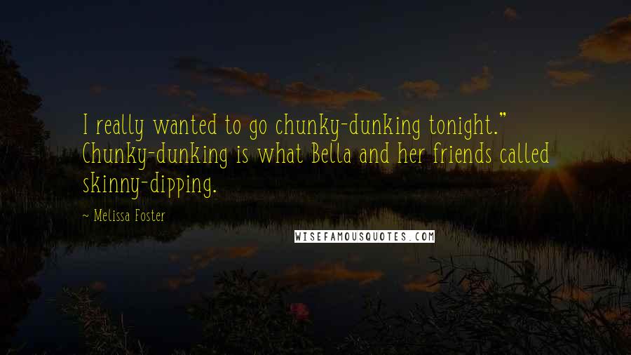 Melissa Foster Quotes: I really wanted to go chunky-dunking tonight." Chunky-dunking is what Bella and her friends called skinny-dipping.