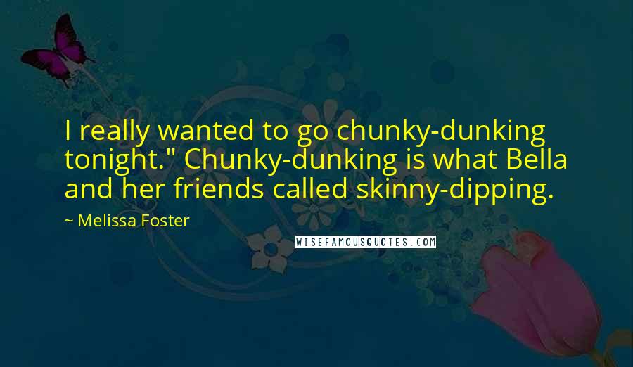 Melissa Foster Quotes: I really wanted to go chunky-dunking tonight." Chunky-dunking is what Bella and her friends called skinny-dipping.
