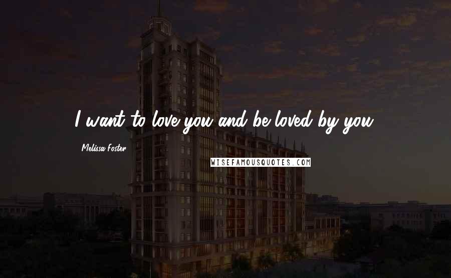 Melissa Foster Quotes: I want to love you and be loved by you.