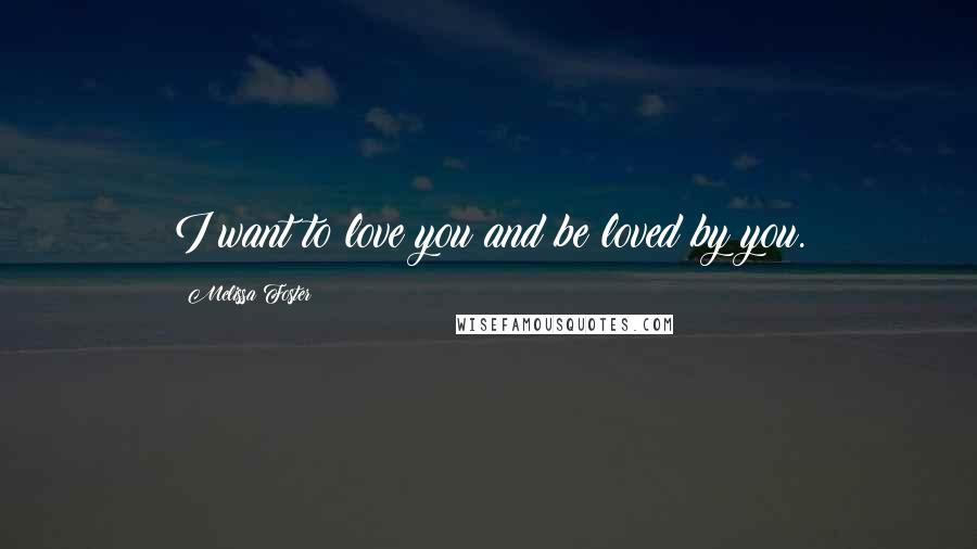Melissa Foster Quotes: I want to love you and be loved by you.