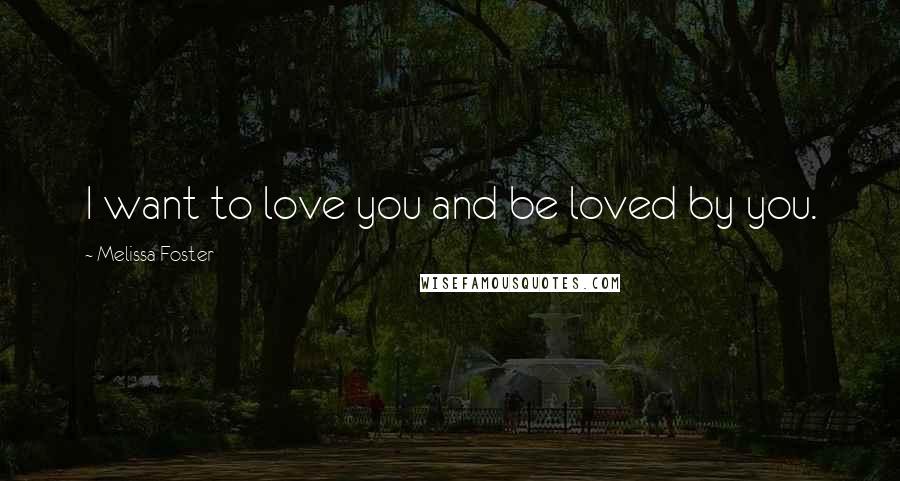 Melissa Foster Quotes: I want to love you and be loved by you.