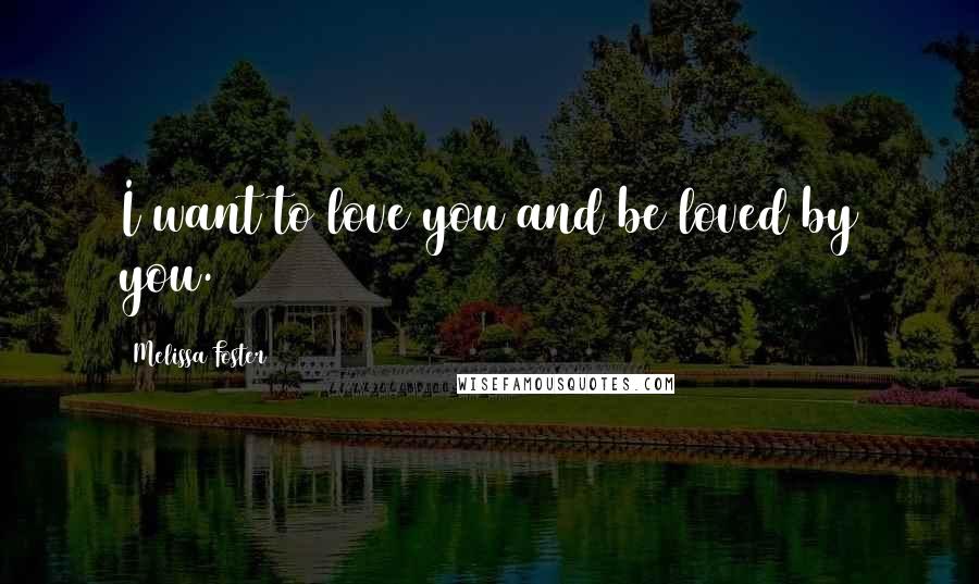 Melissa Foster Quotes: I want to love you and be loved by you.