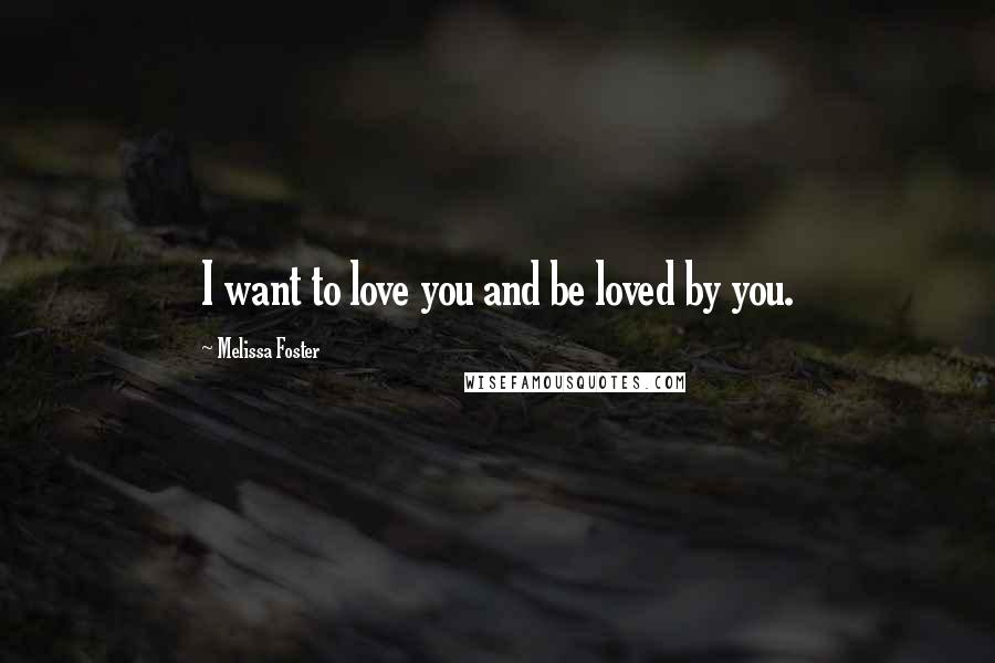 Melissa Foster Quotes: I want to love you and be loved by you.