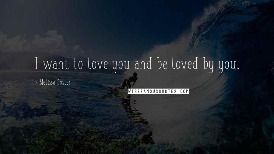 Melissa Foster Quotes: I want to love you and be loved by you.