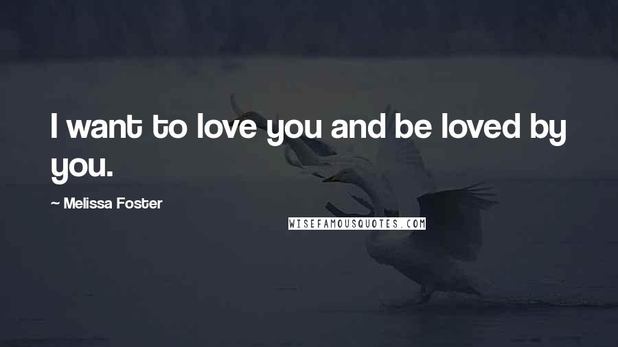 Melissa Foster Quotes: I want to love you and be loved by you.