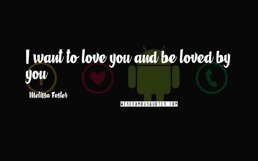 Melissa Foster Quotes: I want to love you and be loved by you.