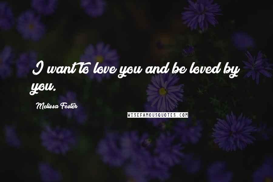 Melissa Foster Quotes: I want to love you and be loved by you.