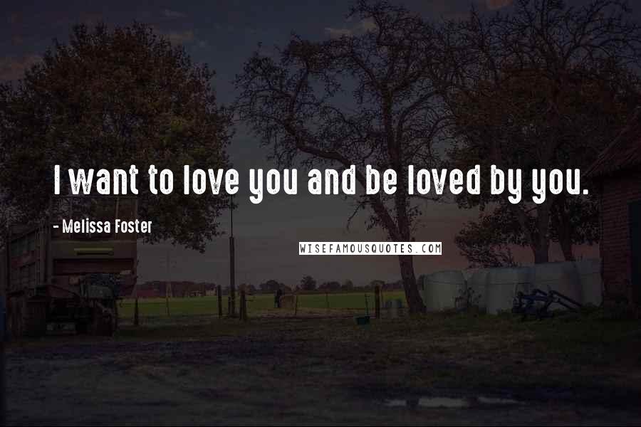 Melissa Foster Quotes: I want to love you and be loved by you.