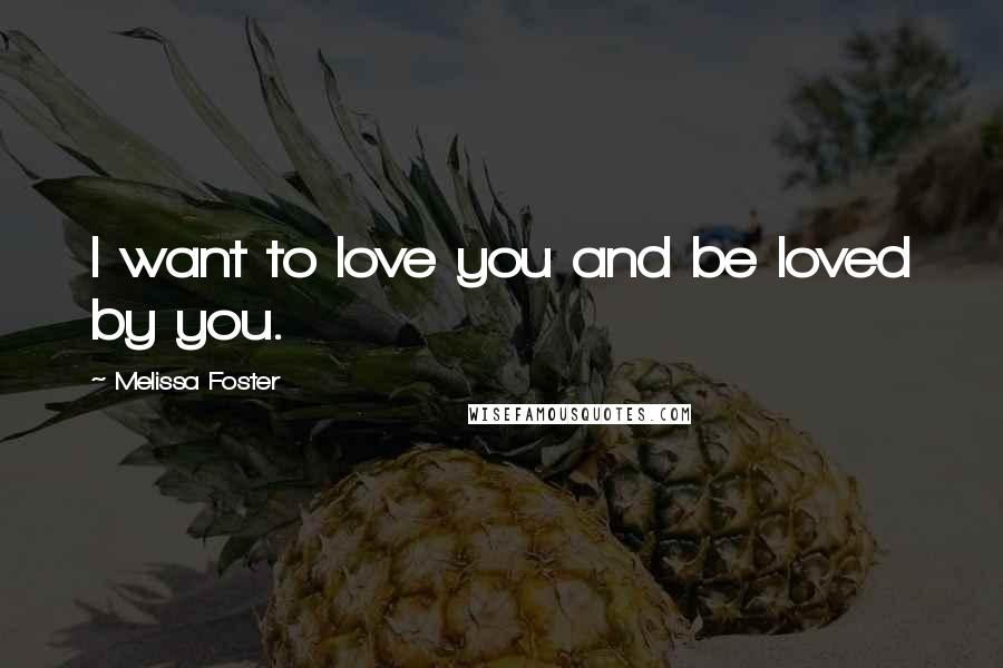 Melissa Foster Quotes: I want to love you and be loved by you.