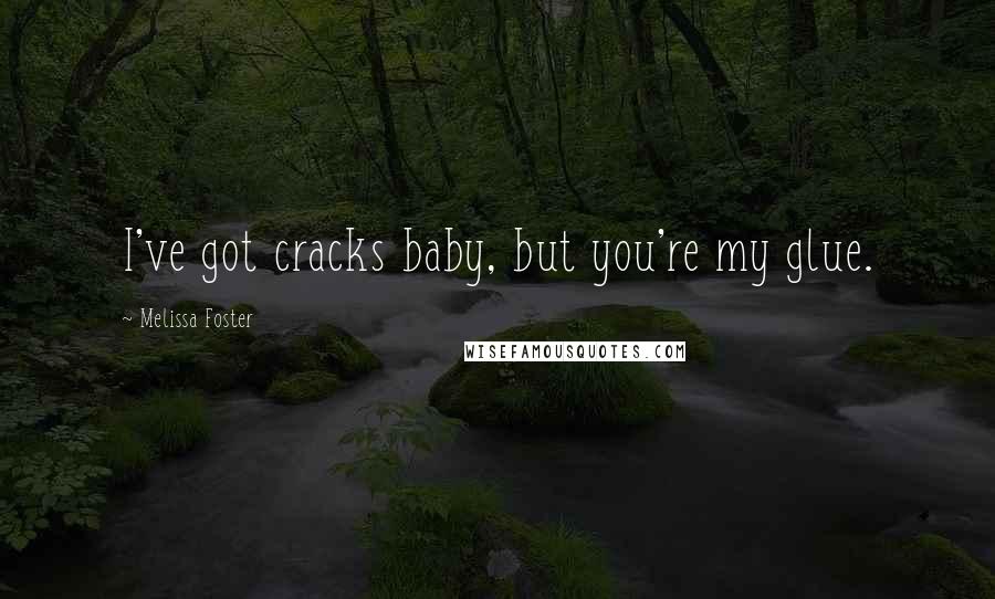 Melissa Foster Quotes: I've got cracks baby, but you're my glue.