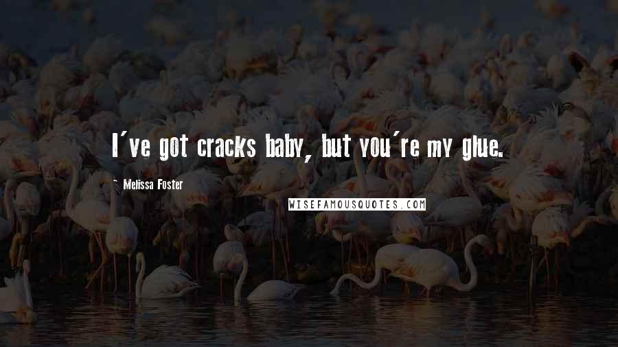 Melissa Foster Quotes: I've got cracks baby, but you're my glue.