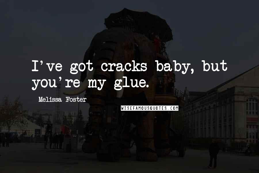 Melissa Foster Quotes: I've got cracks baby, but you're my glue.