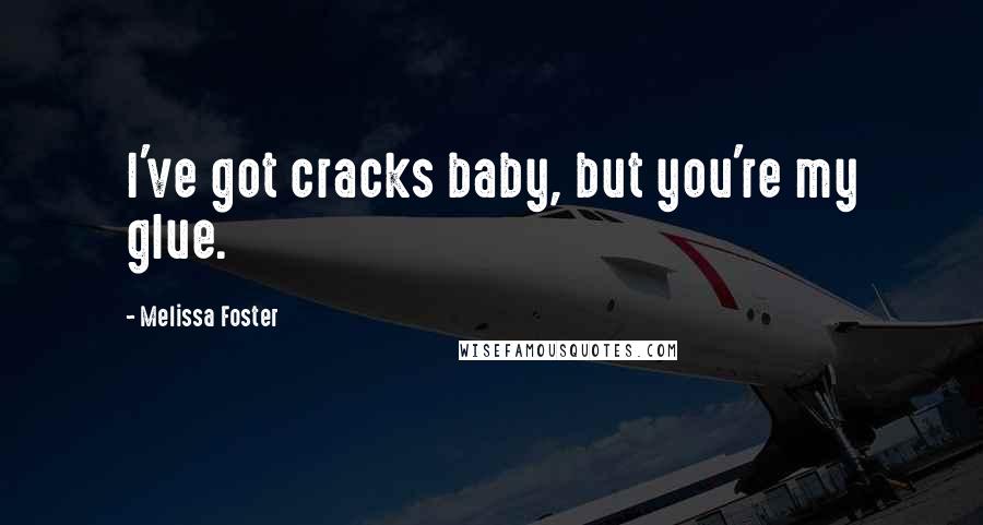 Melissa Foster Quotes: I've got cracks baby, but you're my glue.