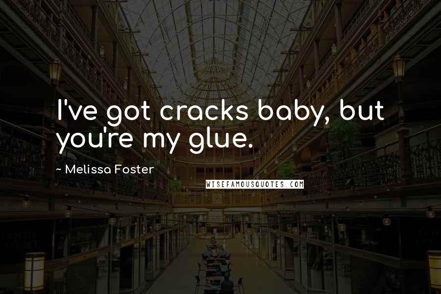 Melissa Foster Quotes: I've got cracks baby, but you're my glue.