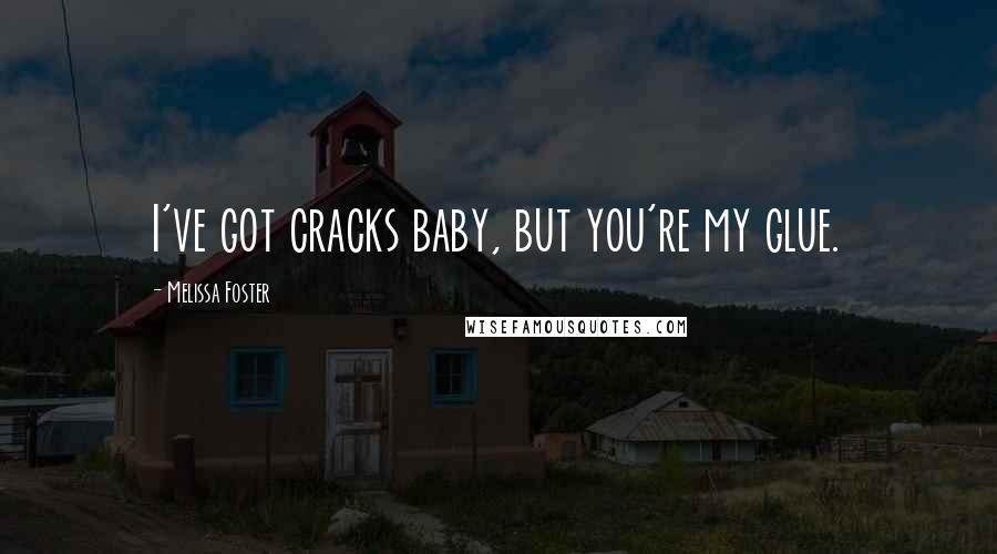 Melissa Foster Quotes: I've got cracks baby, but you're my glue.