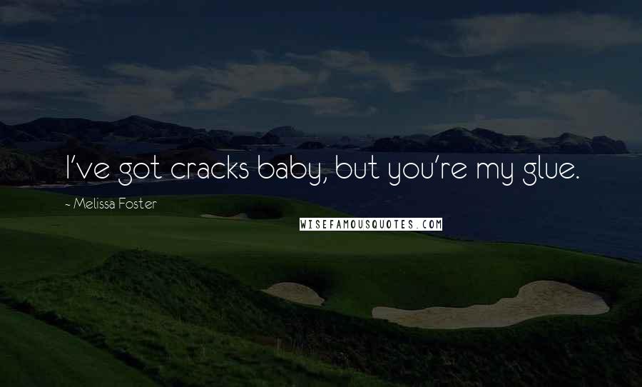 Melissa Foster Quotes: I've got cracks baby, but you're my glue.