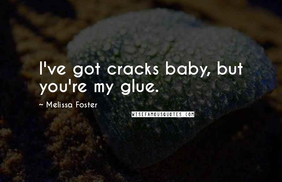 Melissa Foster Quotes: I've got cracks baby, but you're my glue.