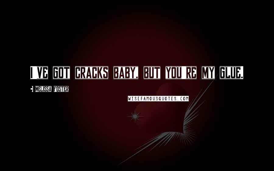 Melissa Foster Quotes: I've got cracks baby, but you're my glue.