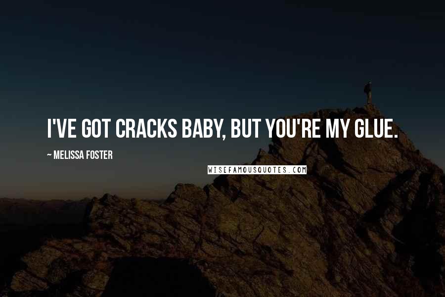 Melissa Foster Quotes: I've got cracks baby, but you're my glue.