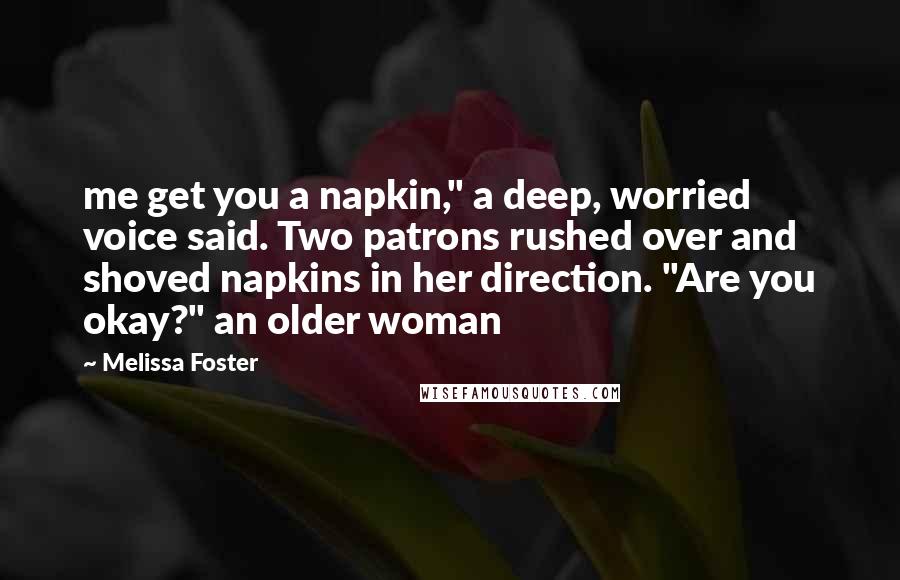 Melissa Foster Quotes: me get you a napkin," a deep, worried voice said. Two patrons rushed over and shoved napkins in her direction. "Are you okay?" an older woman