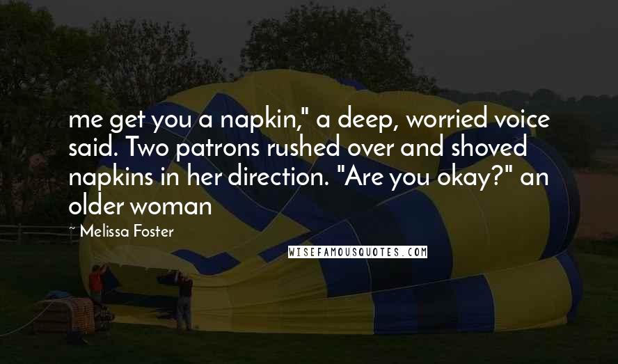 Melissa Foster Quotes: me get you a napkin," a deep, worried voice said. Two patrons rushed over and shoved napkins in her direction. "Are you okay?" an older woman