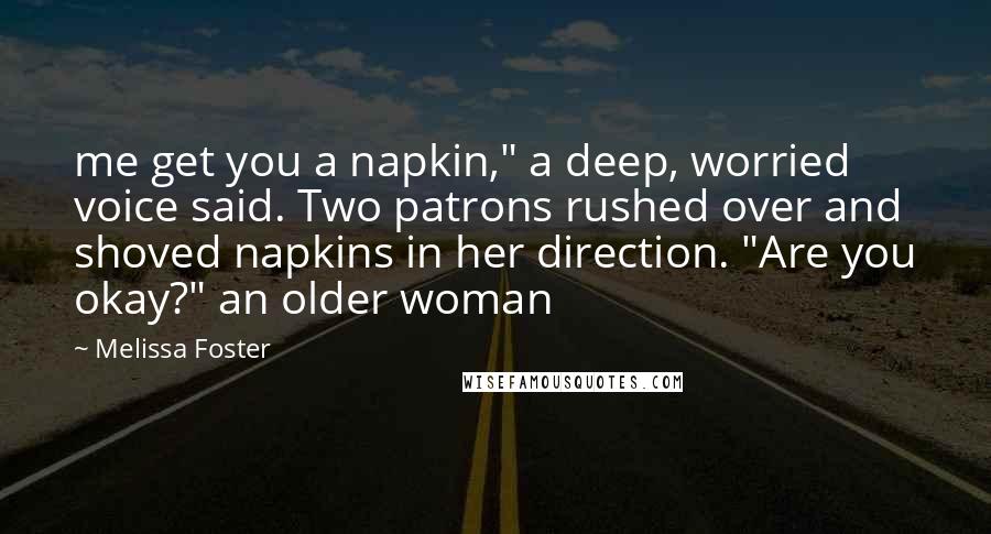 Melissa Foster Quotes: me get you a napkin," a deep, worried voice said. Two patrons rushed over and shoved napkins in her direction. "Are you okay?" an older woman