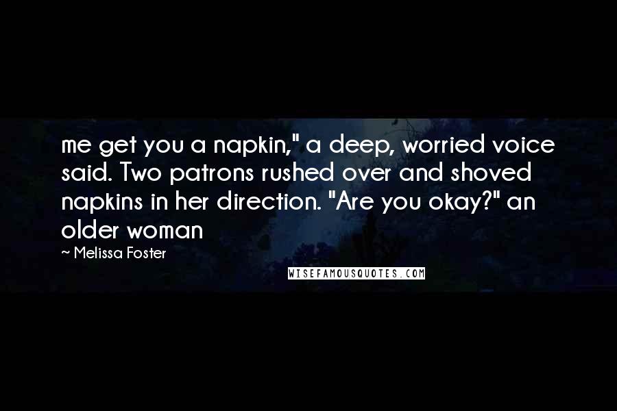 Melissa Foster Quotes: me get you a napkin," a deep, worried voice said. Two patrons rushed over and shoved napkins in her direction. "Are you okay?" an older woman