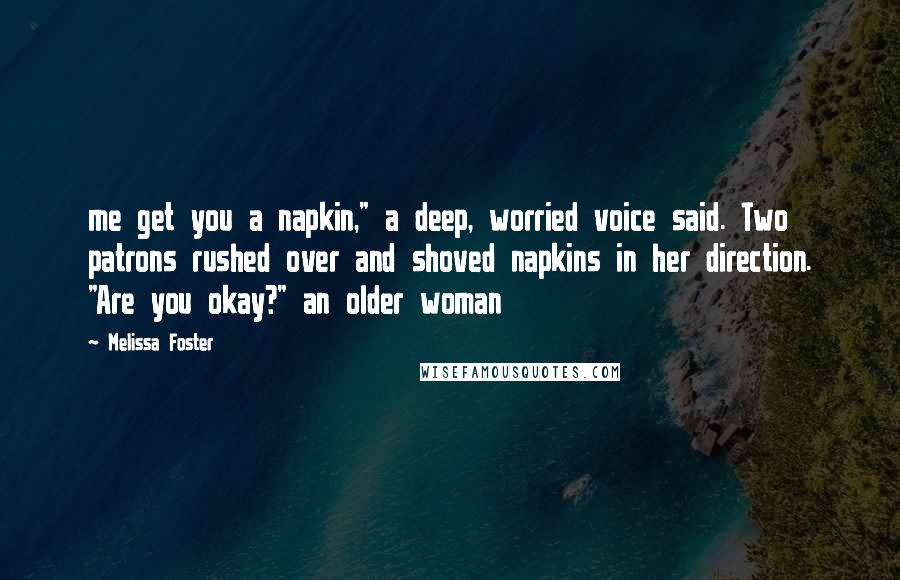 Melissa Foster Quotes: me get you a napkin," a deep, worried voice said. Two patrons rushed over and shoved napkins in her direction. "Are you okay?" an older woman