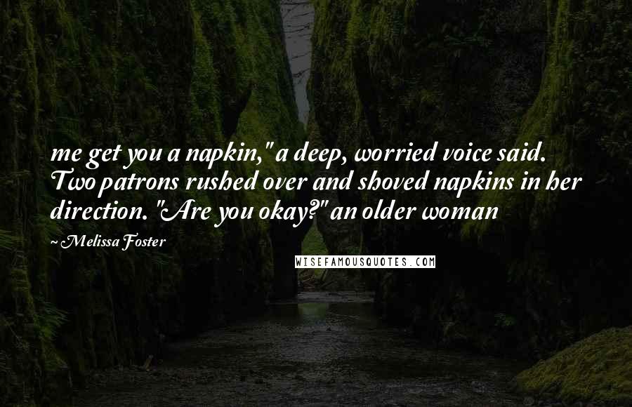 Melissa Foster Quotes: me get you a napkin," a deep, worried voice said. Two patrons rushed over and shoved napkins in her direction. "Are you okay?" an older woman
