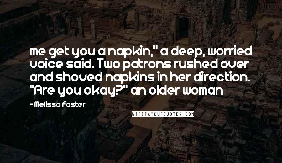 Melissa Foster Quotes: me get you a napkin," a deep, worried voice said. Two patrons rushed over and shoved napkins in her direction. "Are you okay?" an older woman