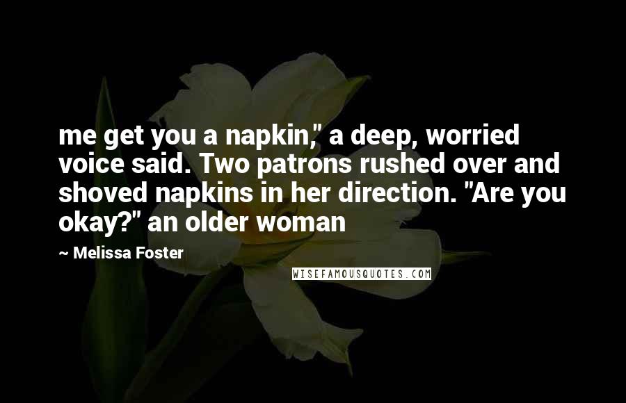Melissa Foster Quotes: me get you a napkin," a deep, worried voice said. Two patrons rushed over and shoved napkins in her direction. "Are you okay?" an older woman
