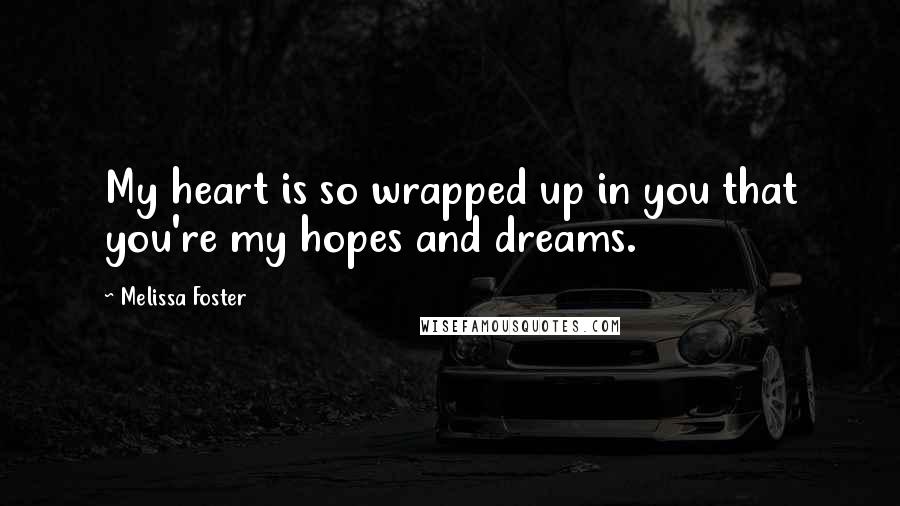Melissa Foster Quotes: My heart is so wrapped up in you that you're my hopes and dreams.