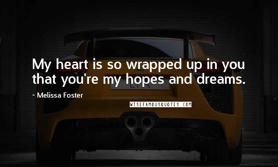 Melissa Foster Quotes: My heart is so wrapped up in you that you're my hopes and dreams.