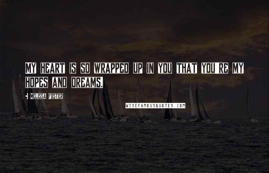Melissa Foster Quotes: My heart is so wrapped up in you that you're my hopes and dreams.