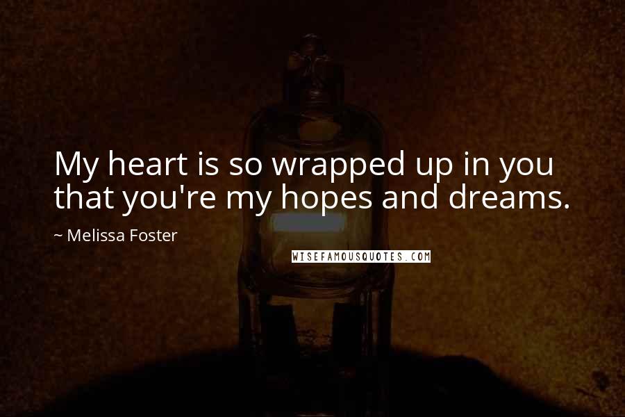 Melissa Foster Quotes: My heart is so wrapped up in you that you're my hopes and dreams.