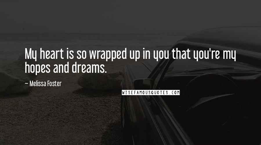 Melissa Foster Quotes: My heart is so wrapped up in you that you're my hopes and dreams.