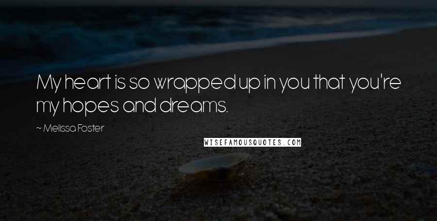 Melissa Foster Quotes: My heart is so wrapped up in you that you're my hopes and dreams.