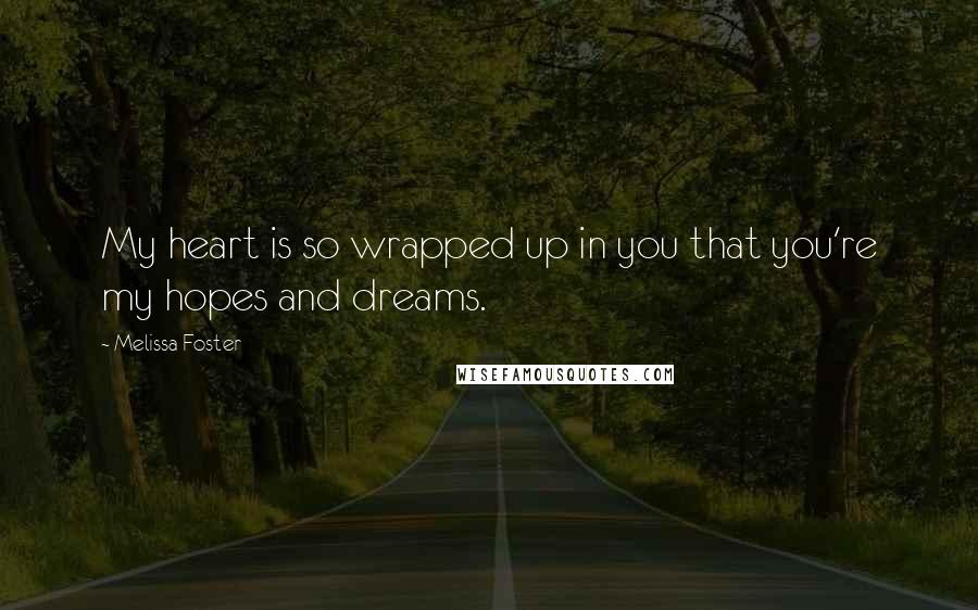 Melissa Foster Quotes: My heart is so wrapped up in you that you're my hopes and dreams.