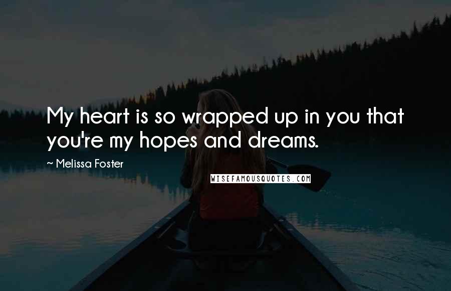 Melissa Foster Quotes: My heart is so wrapped up in you that you're my hopes and dreams.