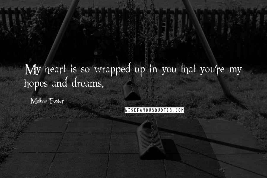 Melissa Foster Quotes: My heart is so wrapped up in you that you're my hopes and dreams.