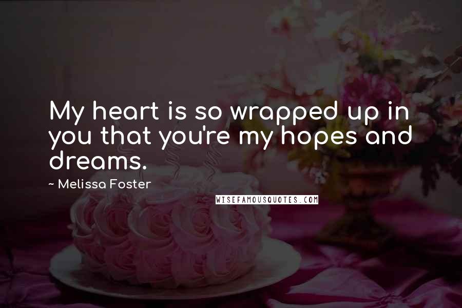 Melissa Foster Quotes: My heart is so wrapped up in you that you're my hopes and dreams.
