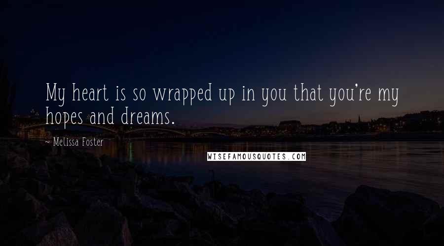 Melissa Foster Quotes: My heart is so wrapped up in you that you're my hopes and dreams.