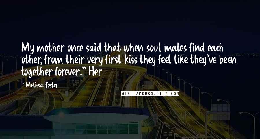 Melissa Foster Quotes: My mother once said that when soul mates find each other, from their very first kiss they feel like they've been together forever." Her