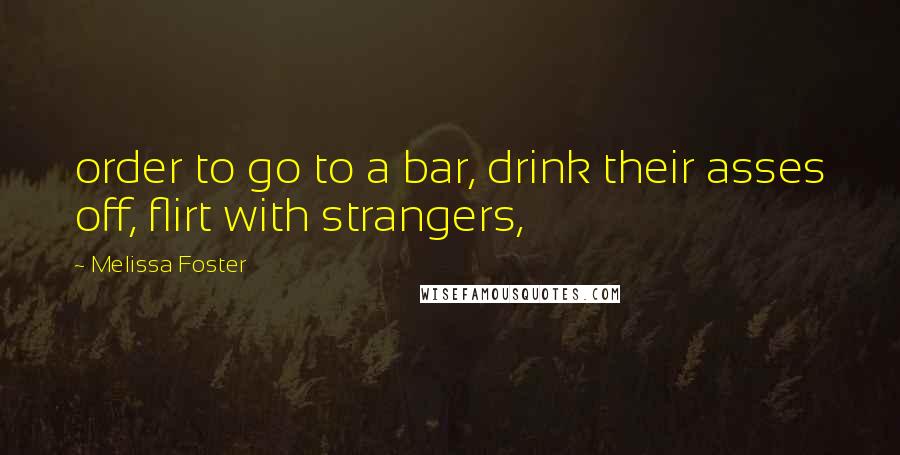 Melissa Foster Quotes: order to go to a bar, drink their asses off, flirt with strangers,