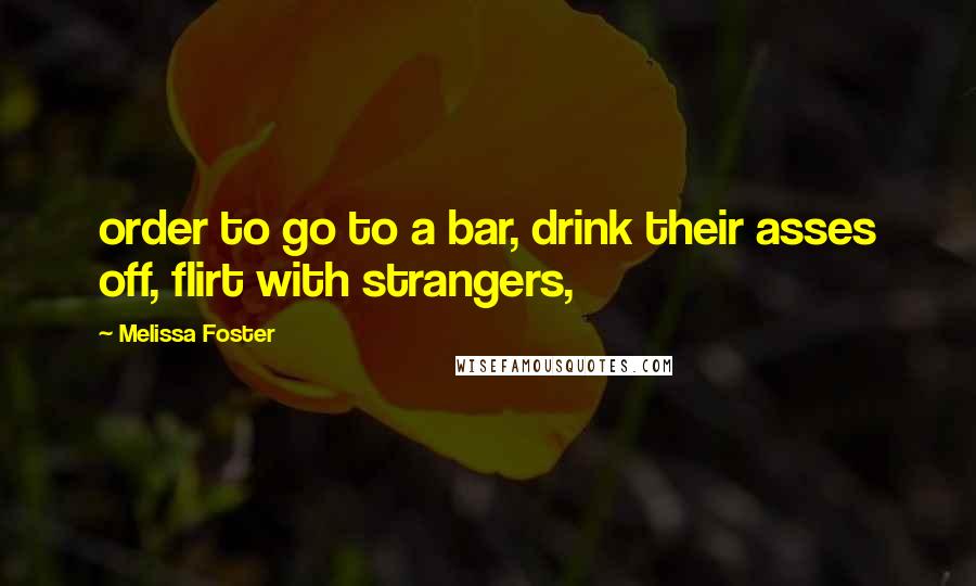 Melissa Foster Quotes: order to go to a bar, drink their asses off, flirt with strangers,