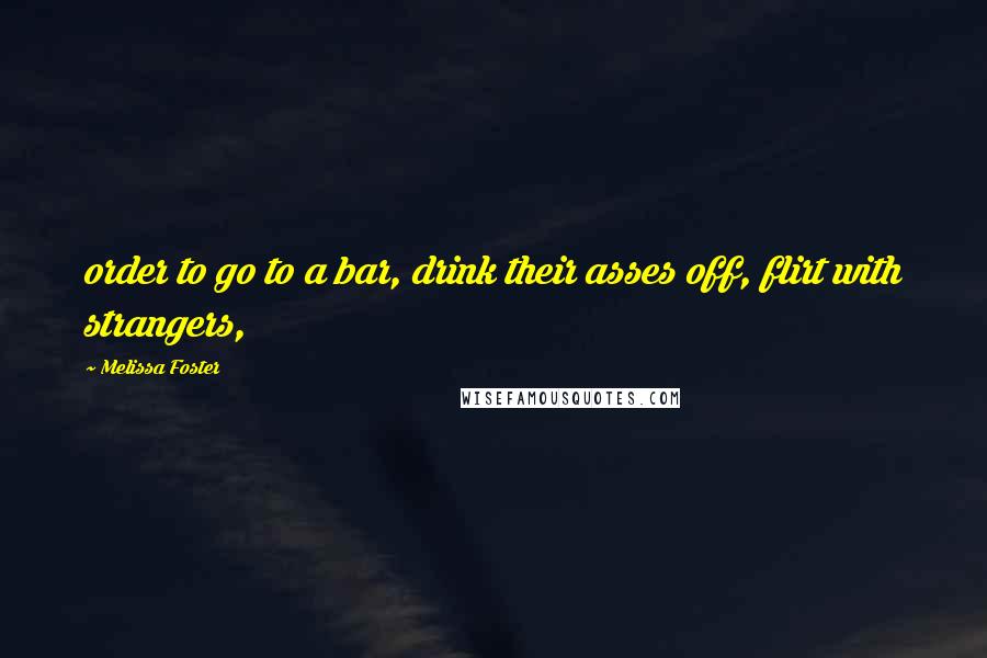 Melissa Foster Quotes: order to go to a bar, drink their asses off, flirt with strangers,