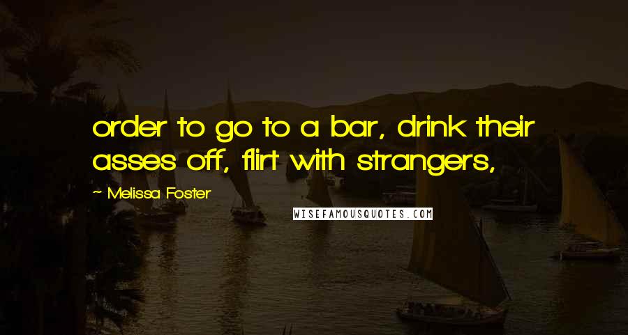 Melissa Foster Quotes: order to go to a bar, drink their asses off, flirt with strangers,